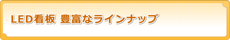 LED看板 豊富なラインナップ
